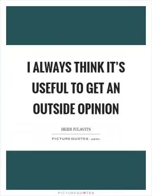 I always think it’s useful to get an outside opinion Picture Quote #1