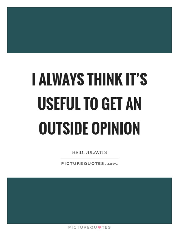 I always think it's useful to get an outside opinion Picture Quote #1