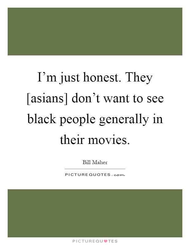 I'm just honest. They [asians] don't want to see black people generally in their movies Picture Quote #1