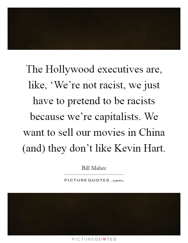 The Hollywood executives are, like, ‘We're not racist, we just have to pretend to be racists because we're capitalists. We want to sell our movies in China (and) they don't like Kevin Hart Picture Quote #1