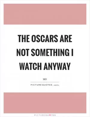 The Oscars are not something I watch anyway Picture Quote #1