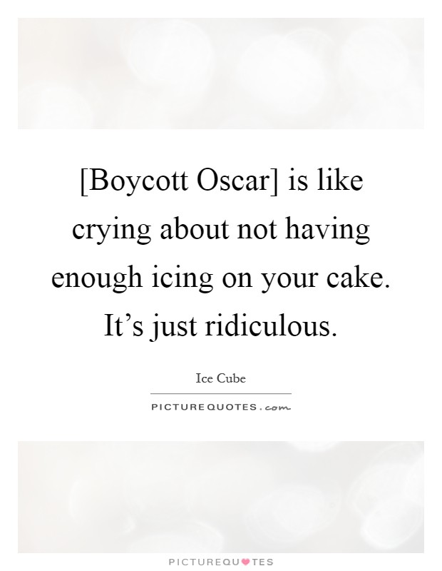 [Boycott Oscar] is like crying about not having enough icing on your cake. It's just ridiculous Picture Quote #1