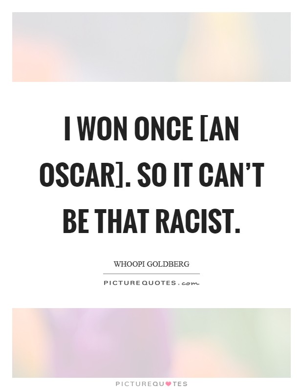 I won once [an Oscar]. So it can't be that racist Picture Quote #1