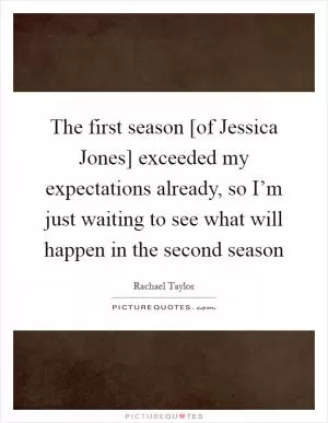 The first season [of Jessica Jones] exceeded my expectations already, so I’m just waiting to see what will happen in the second season Picture Quote #1