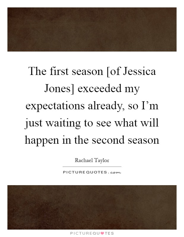 The first season [of Jessica Jones] exceeded my expectations already, so I'm just waiting to see what will happen in the second season Picture Quote #1