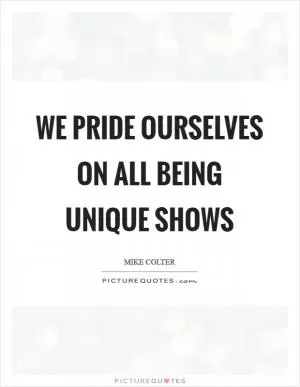 We pride ourselves on all being unique shows Picture Quote #1