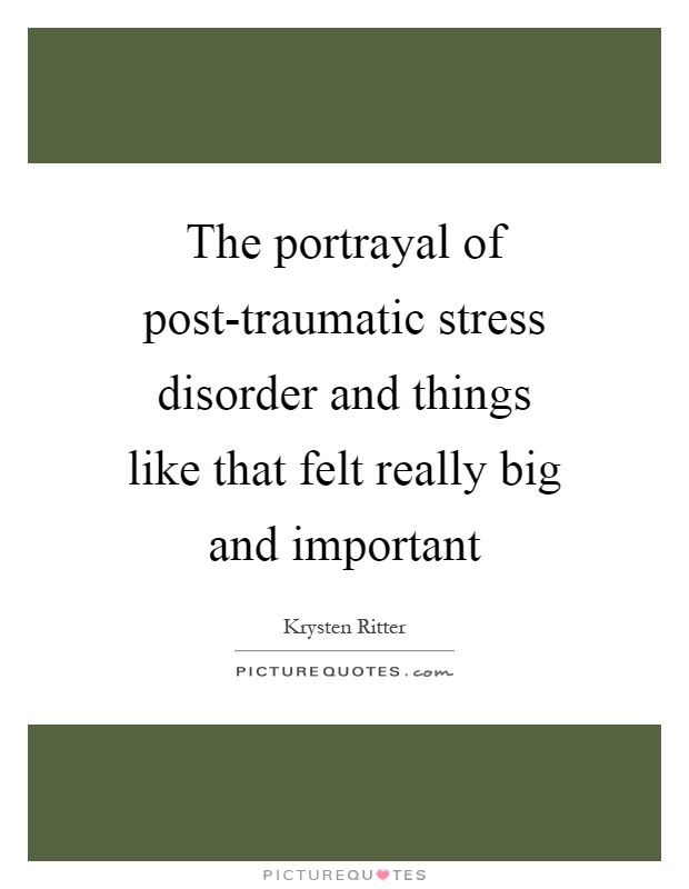 The portrayal of post-traumatic stress disorder and things like that felt really big and important Picture Quote #1