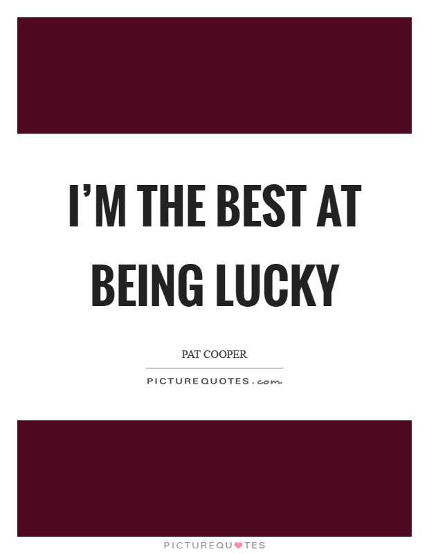 I'm the best at being lucky Picture Quote #1