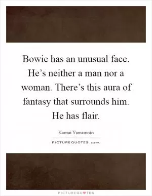 Bowie has an unusual face. He’s neither a man nor a woman. There’s this aura of fantasy that surrounds him. He has flair Picture Quote #1
