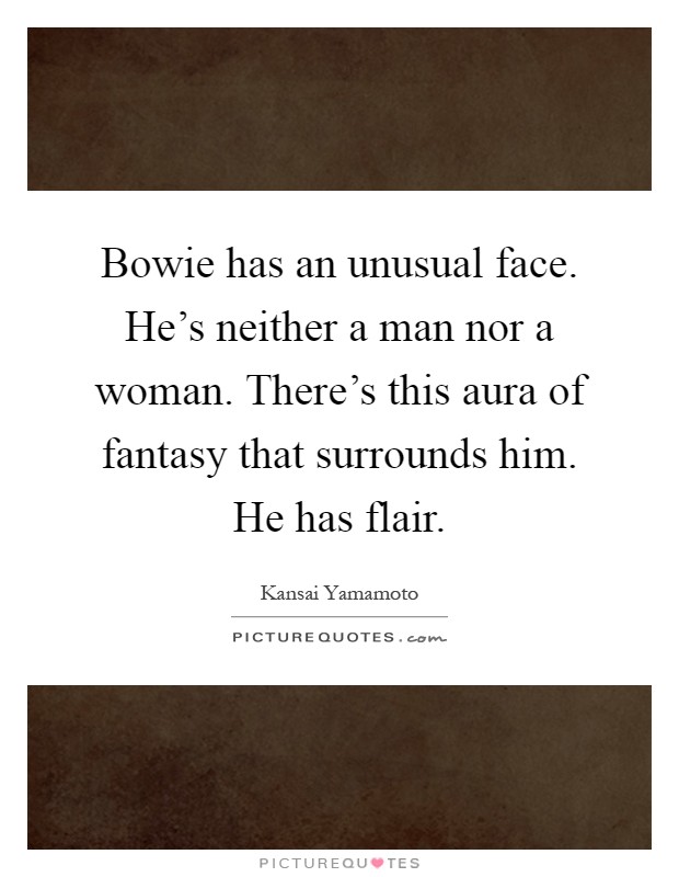 Bowie has an unusual face. He's neither a man nor a woman. There's this aura of fantasy that surrounds him. He has flair Picture Quote #1
