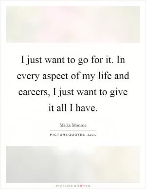 I just want to go for it. In every aspect of my life and careers, I just want to give it all I have Picture Quote #1