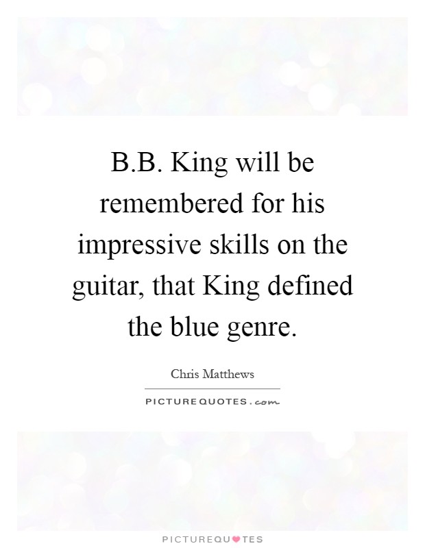 B.B. King will be remembered for his impressive skills on the guitar, that King defined the blue genre Picture Quote #1