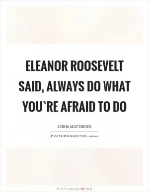 Eleanor Roosevelt said, always do what you`re afraid to do Picture Quote #1