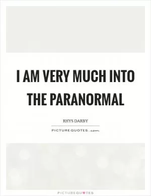I am very much into the paranormal Picture Quote #1