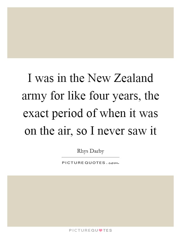I was in the New Zealand army for like four years, the exact period of when it was on the air, so I never saw it Picture Quote #1