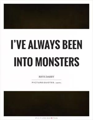 I’ve always been into monsters Picture Quote #1