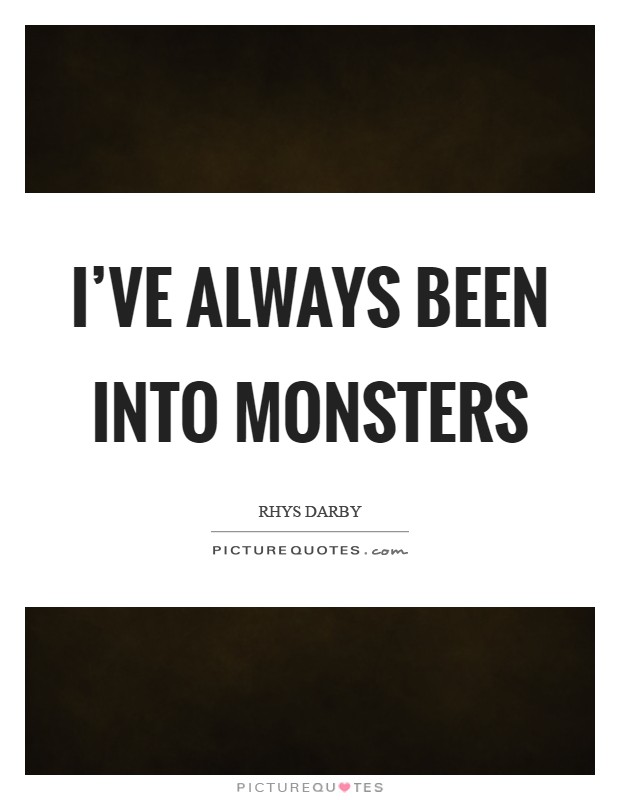 I've always been into monsters Picture Quote #1