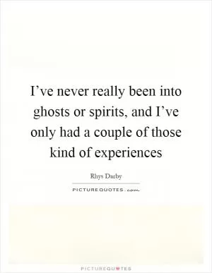 I’ve never really been into ghosts or spirits, and I’ve only had a couple of those kind of experiences Picture Quote #1