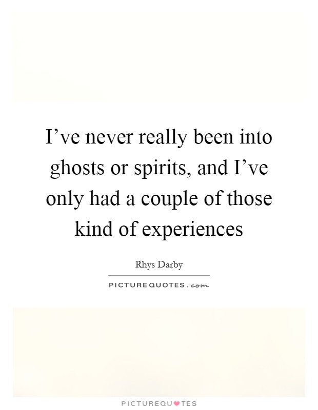 I've never really been into ghosts or spirits, and I've only had a couple of those kind of experiences Picture Quote #1