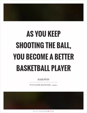 As you keep shooting the ball, you become a better basketball player Picture Quote #1