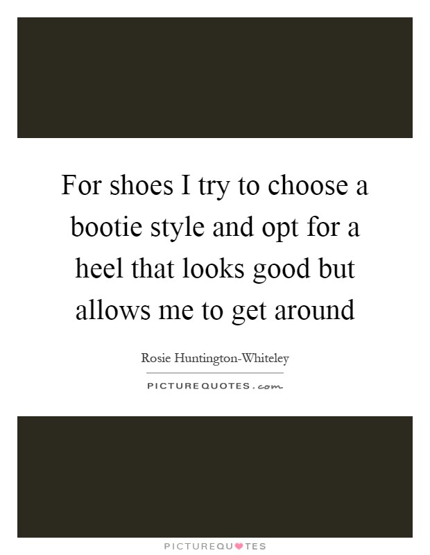 For shoes I try to choose a bootie style and opt for a heel that looks good but allows me to get around Picture Quote #1