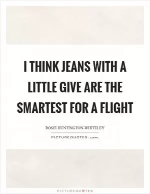 I think jeans with a little give are the smartest for a flight Picture Quote #1