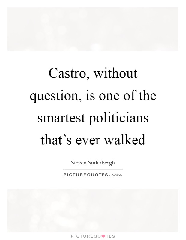 Castro, without question, is one of the smartest politicians that's ever walked Picture Quote #1