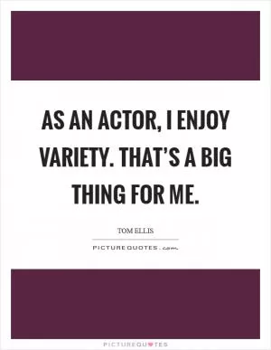As an actor, I enjoy variety. That’s a big thing for me Picture Quote #1
