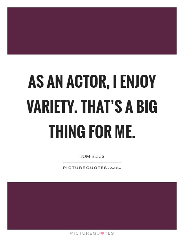 As an actor, I enjoy variety. That's a big thing for me Picture Quote #1