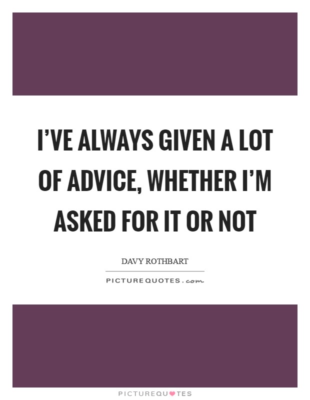 I've always given a lot of advice, whether I'm asked for it or not Picture Quote #1