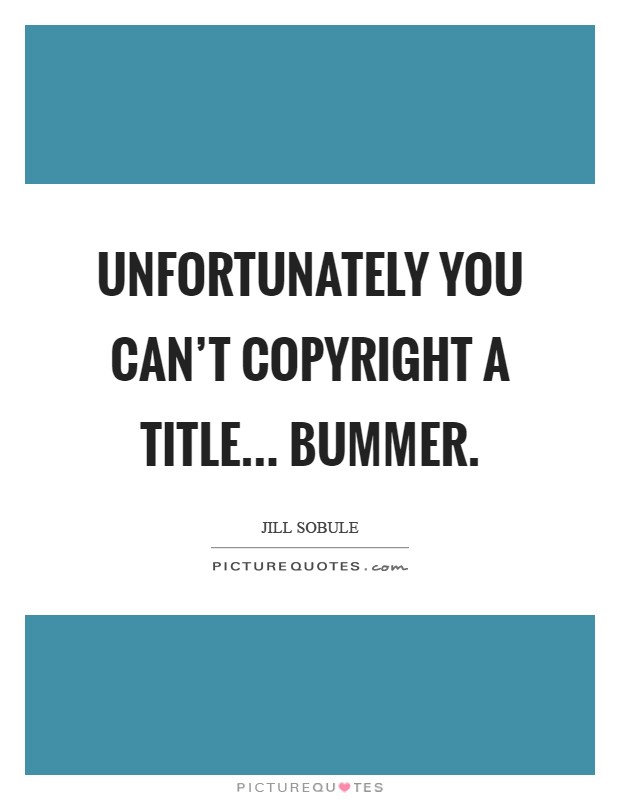 Unfortunately you can't copyright a title... bummer Picture Quote #1