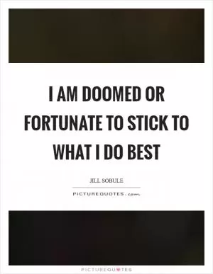 I am doomed or fortunate to stick to what I do best Picture Quote #1