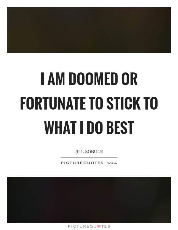 I am doomed or fortunate to stick to what I do best Picture Quote #1