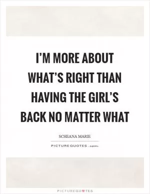 I’m more about what’s right than having the girl’s back no matter what Picture Quote #1