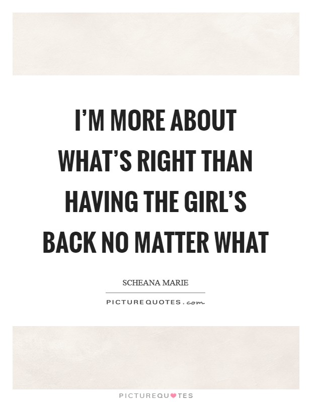 I'm more about what's right than having the girl's back no matter what Picture Quote #1