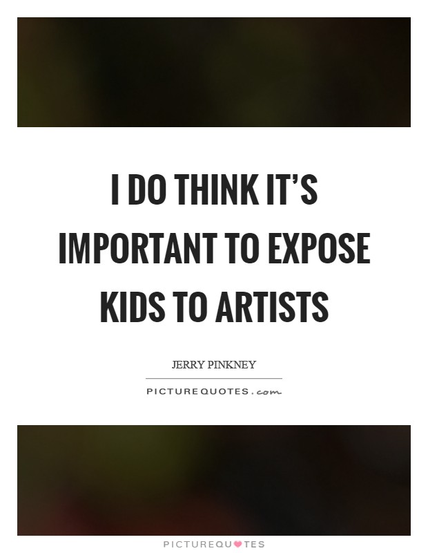 I do think it's important to expose kids to artists Picture Quote #1