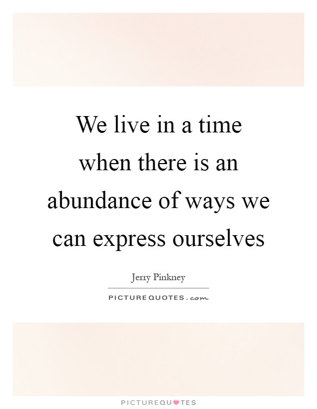 We live in a time when there is an abundance of ways we can express ourselves Picture Quote #1
