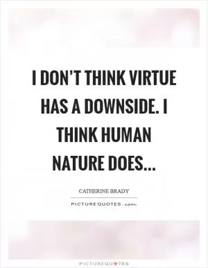 I don’t think virtue has a downside. I think human nature does Picture Quote #1