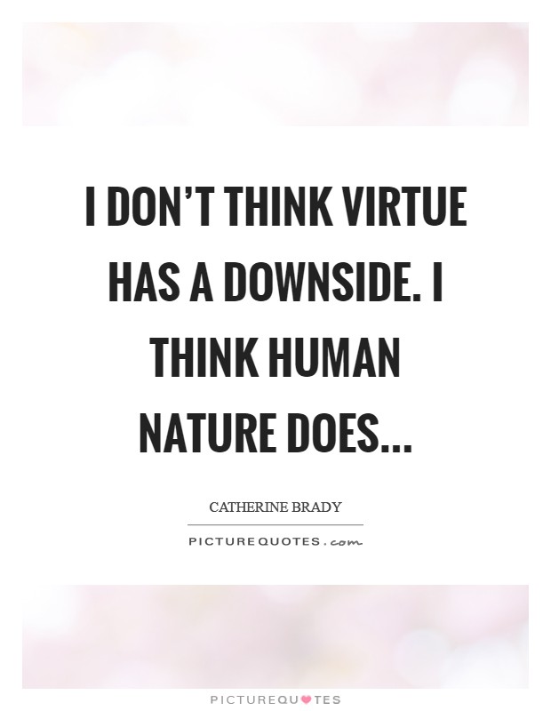 I don't think virtue has a downside. I think human nature does Picture Quote #1