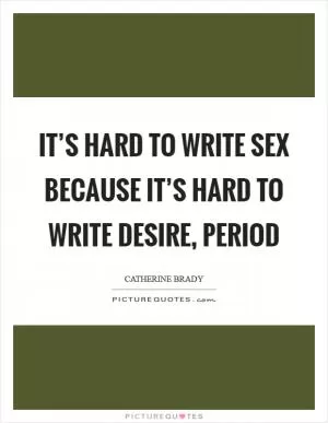 It’s hard to write sex because it’s hard to write desire, period Picture Quote #1