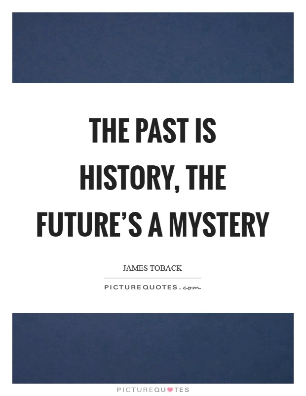 The past is history, the future's a mystery Picture Quote #1