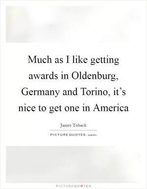 Much as I like getting awards in Oldenburg, Germany and Torino, it’s nice to get one in America Picture Quote #1