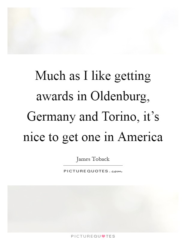 Much as I like getting awards in Oldenburg, Germany and Torino, it's nice to get one in America Picture Quote #1