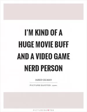 I’m kind of a huge movie buff and a video game nerd person Picture Quote #1