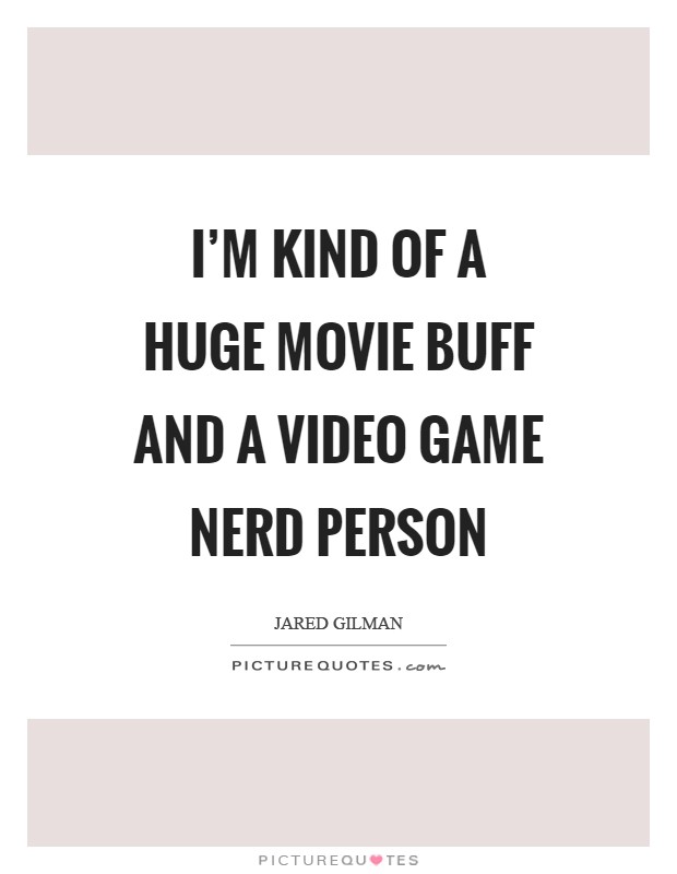 I'm kind of a huge movie buff and a video game nerd person Picture Quote #1
