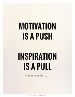 Motivation is a push  Inspiration is a pull Picture Quote #1