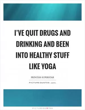 I’ve quit drugs and drinking and been into healthy stuff like yoga Picture Quote #1