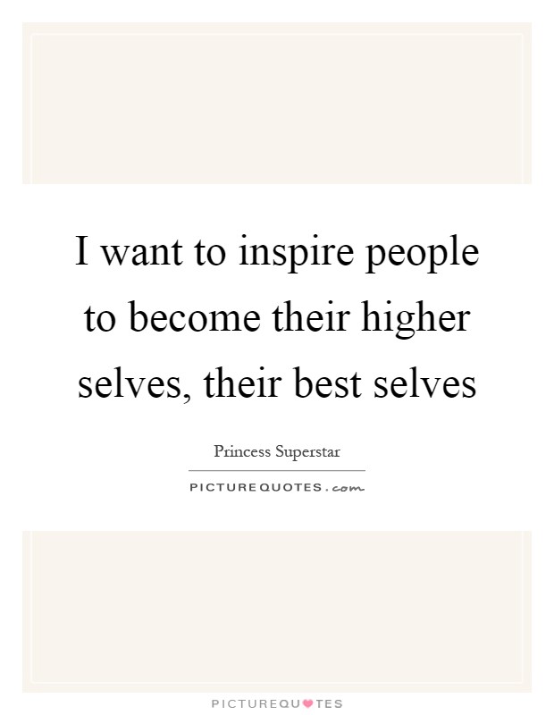 I want to inspire people to become their higher selves, their best selves Picture Quote #1