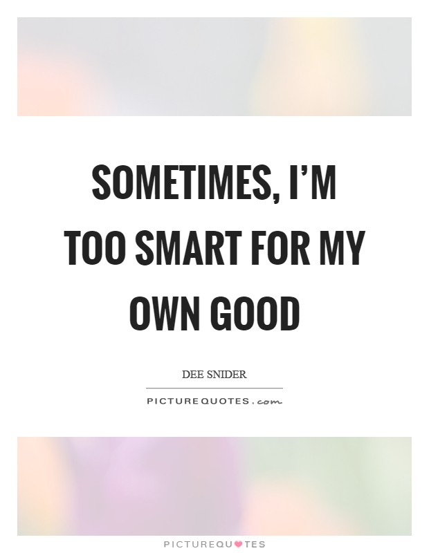Sometimes, I'm too smart for my own good Picture Quote #1