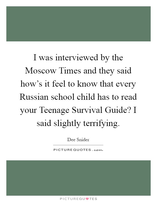 I was interviewed by the Moscow Times and they said how's it feel to know that every Russian school child has to read your Teenage Survival Guide? I said slightly terrifying Picture Quote #1